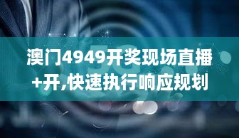 澳門4949開獎現(xiàn)場直播+開,快速執(zhí)行響應(yīng)規(guī)劃_UWV7.28.48網(wǎng)絡(luò)版