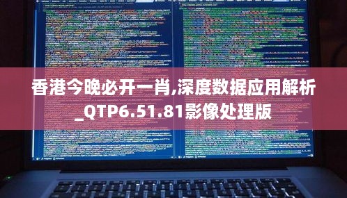 香港今晚必開一肖,深度數(shù)據(jù)應(yīng)用解析_QTP6.51.81影像處理版