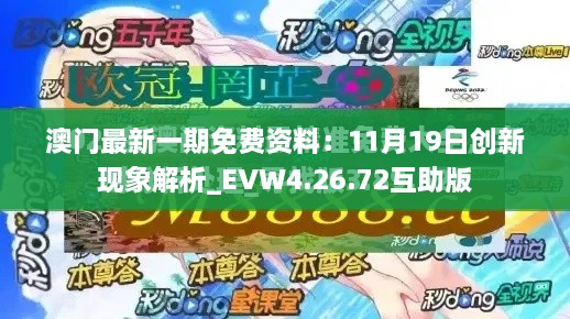 澳門最新一期免費(fèi)資料：11月19日創(chuàng)新現(xiàn)象解析_EVW4.26.72互助版