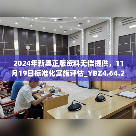 2024年新奧正版資料無償提供，11月19日標(biāo)準(zhǔn)化實(shí)施評(píng)估_YBZ4.64.22極速版