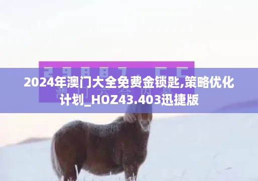 2024年澳門大全免費(fèi)金鎖匙,策略優(yōu)化計劃_HOZ43.403迅捷版