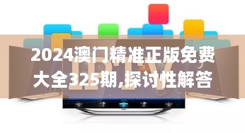 2024澳門精準(zhǔn)正版免費大全325期,探討性解答落實_MNN1.15.77趣味版