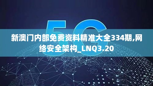 新澳門內(nèi)部免費資料精準大全334期,網(wǎng)絡安全架構(gòu)_LNQ3.20