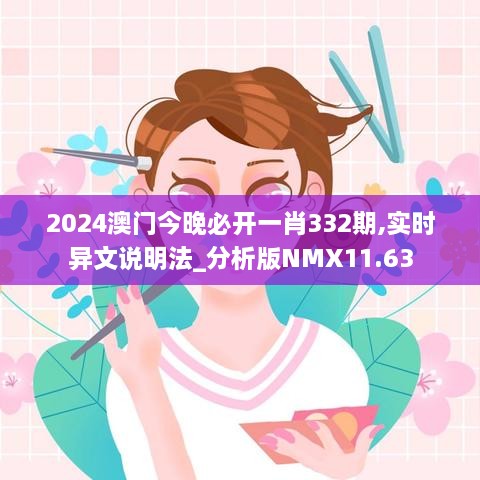 2024澳門今晚必開一肖332期,實時異文說明法_分析版NMX11.63