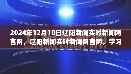 遼陽新聞實時官網，學習之光照亮未來希望之橋，遼陽新聞動態(tài)發(fā)布于2024年12月10日