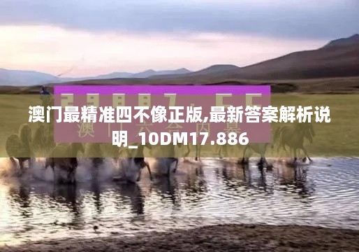 澳門最精準(zhǔn)四不像正版,最新答案解析說明_10DM17.886