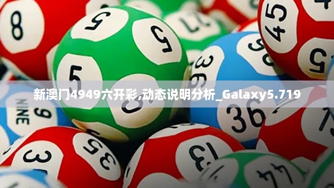 新澳門4949六開彩,動(dòng)態(tài)說明分析_Galaxy5.719