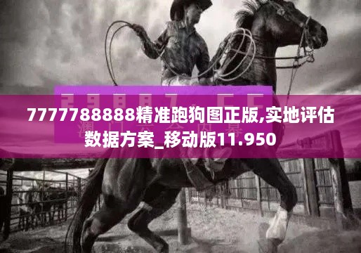 7777788888精準(zhǔn)跑狗圖正版,實(shí)地評(píng)估數(shù)據(jù)方案_移動(dòng)版11.950