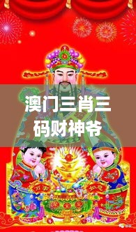 澳門(mén)三肖三碼財(cái)神爺資料,最新熱門(mén)解答落實(shí)_靜態(tài)版3.420