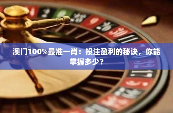 澳門100%最準(zhǔn)一肖：投注盈利的秘訣，你能掌握多少？