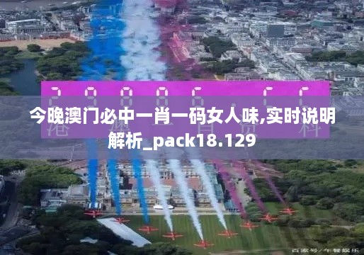 今晚澳門必中一肖一碼女人味,實(shí)時(shí)說(shuō)明解析_pack18.129