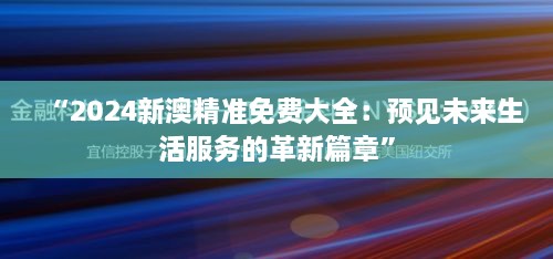 “2024新澳精準(zhǔn)免費(fèi)大全：預(yù)見未來生活服務(wù)的革新篇章”