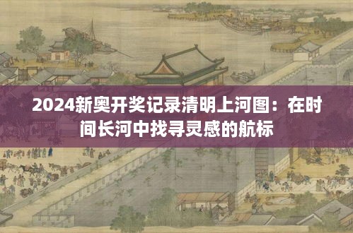 2024新奧開獎記錄清明上河圖：在時間長河中找尋靈感的航標(biāo)