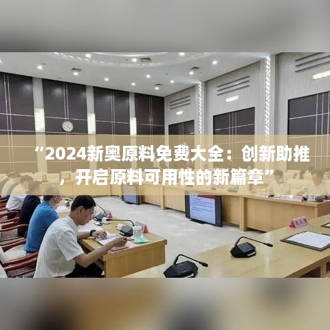 “2024新奧原料免費大全：創(chuàng)新助推，開啟原料可用性的新篇章”