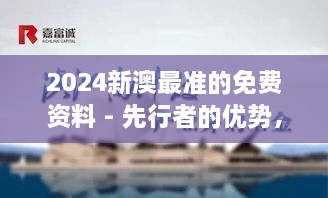 2024新澳最準(zhǔn)的免費(fèi)資料 - 先行者的優(yōu)勢(shì)，洞悉行業(yè)脈搏