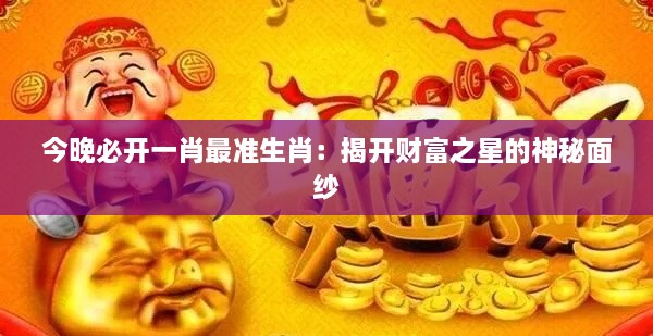 今晚必開一肖最準(zhǔn)生肖：揭開財(cái)富之星的神秘面紗