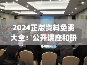 2024正版資料免費(fèi)大全：公開講座和研討會(huì)資料的集結(jié)地