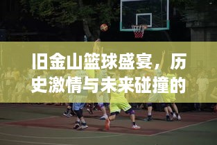 舊金山籃球盛宴，歷史激情與未來碰撞的賽場傳奇