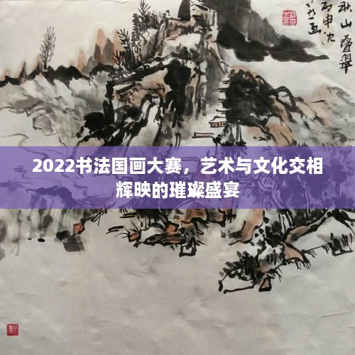 2022書(shū)法國(guó)畫(huà)大賽，藝術(shù)與文化交相輝映的璀璨盛宴