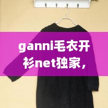 ganni毛衣開(kāi)衫net獨(dú)家，最新款開(kāi)衫毛衣大全 