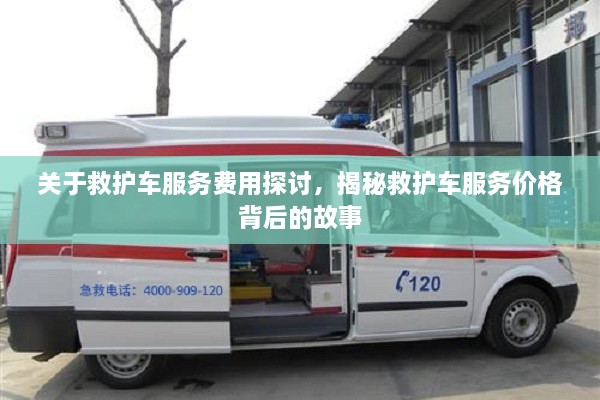 關(guān)于救護(hù)車服務(wù)費(fèi)用探討，揭秘救護(hù)車服務(wù)價(jià)格背后的故事