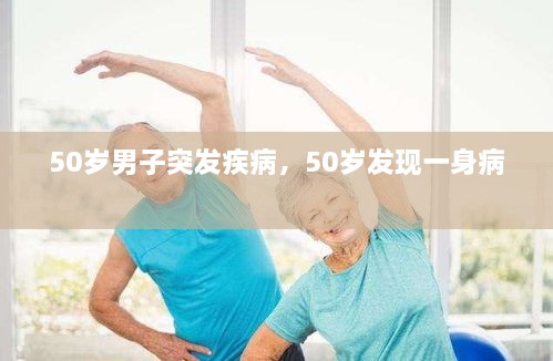 50歲男子突發(fā)疾病，50歲發(fā)現(xiàn)一身病 