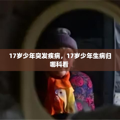 17歲少年突發(fā)疾病，17歲少年生病歸哪科看 