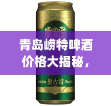 青島嶗特啤酒價格大揭秘，最新行情解析