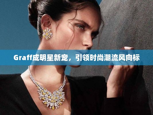 Graff成明星新寵，引領時尚潮流風向標