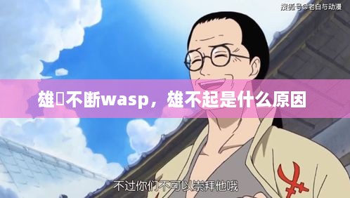 雄獣不斷wasp，雄不起是什么原因 