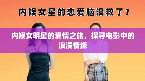 內(nèi)娛女明星的愛情之旅，探尋電影中的浪漫情緣