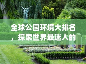 全球公園環(huán)境大排名，探索世界最迷人的公園美景