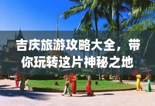 吉慶旅游攻略大全，帶你玩轉(zhuǎn)這片神秘之地！