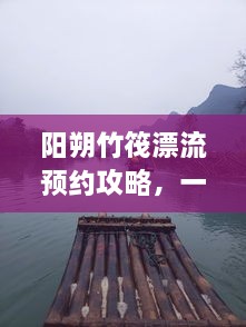 陽朔竹筏漂流預(yù)約攻略，一站式解決你的漂流之旅！