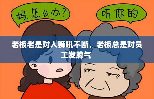 老板老是對(duì)人獅吼不斷，老板總是對(duì)員工發(fā)脾氣 