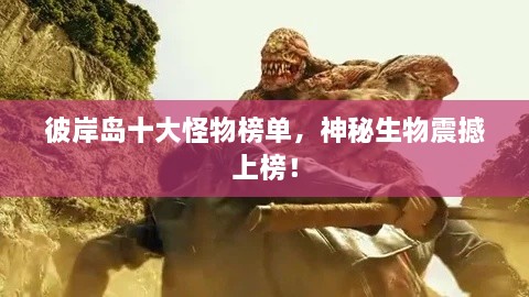 彼岸島十大怪物榜單，神秘生物震撼上榜！