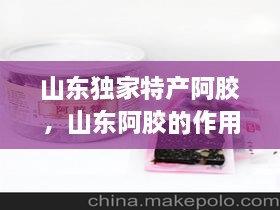 山東獨家特產(chǎn)阿膠，山東阿膠的作用和功效 