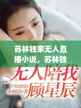 蘇林獨(dú)家無人直播小說，蘇林獨(dú)家無人直播小說免費(fèi)閱讀 