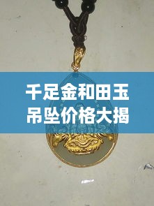 千足金和田玉吊墜價格大揭秘，最新行情解析，讓您輕松選購！