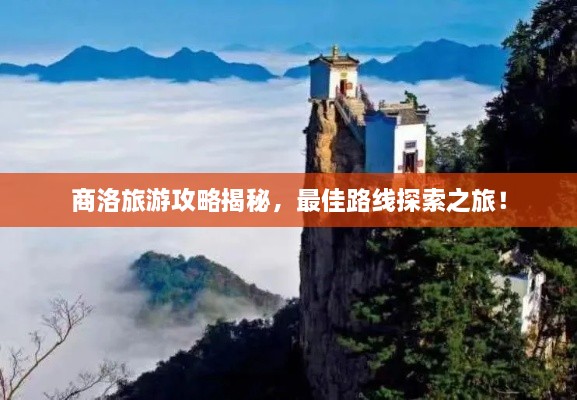 商洛旅游攻略揭秘，最佳路線探索之旅！