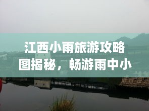 江西小雨旅游攻略圖揭秘，暢游雨中小城的絕美風(fēng)光