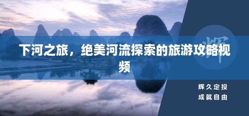 下河之旅，絕美河流探索的旅游攻略視頻