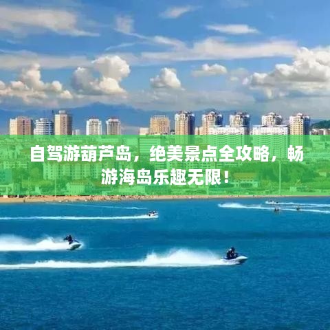 自駕游葫蘆島，絕美景點(diǎn)全攻略，暢游海島樂趣無限！