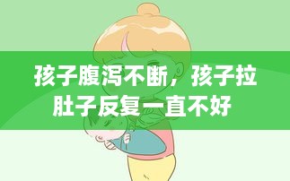 孩子腹瀉不斷，孩子拉肚子反復(fù)一直不好 