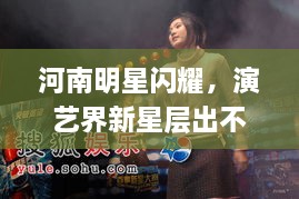 河南明星閃耀，演藝界新星層出不窮！