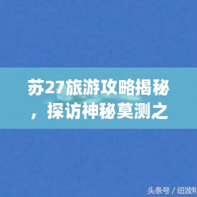 蘇27旅游攻略揭秘，探訪神秘莫測(cè)之地