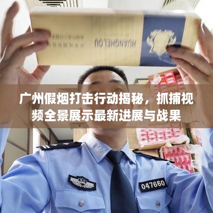 廣州假煙打擊行動揭秘，抓捕視頻全景展示最新進展與戰(zhàn)果