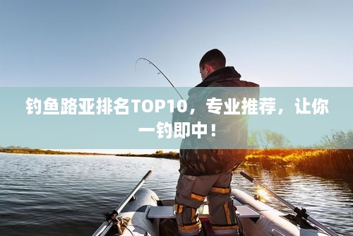 釣魚路亞排名TOP10，專業(yè)推薦，讓你一釣即中！