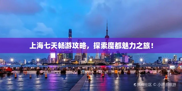 上海七天暢游攻略，探索魔都魅力之旅！