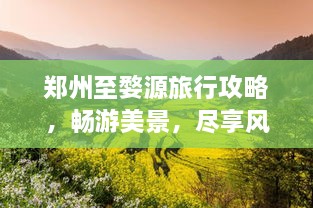 鄭州至婺源旅行攻略，暢游美景，盡享風(fēng)情之旅